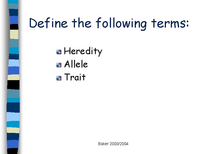 Define the following terms: Heredity Allele Trait Baker 2003/2004 