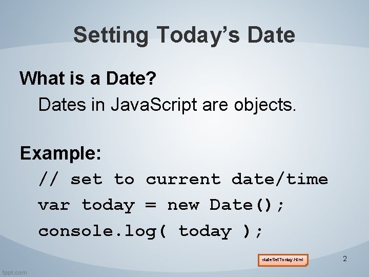 Setting Today’s Date What is a Date? Dates in Java. Script are objects. Example: