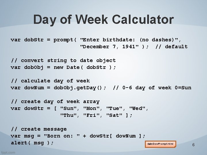 Day of Week Calculator var dob. Str = prompt( "Enter birthdate: (no dashes)", "December