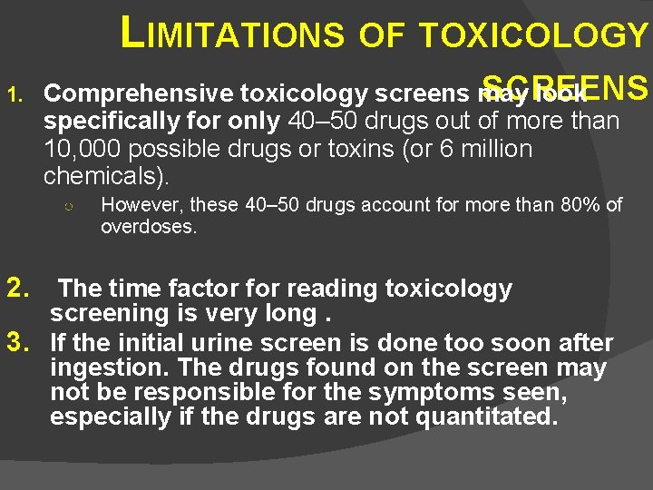 LIMITATIONS OF TOXICOLOGY 1. SCREENS Comprehensive toxicology screens may look specifically for only 40–
