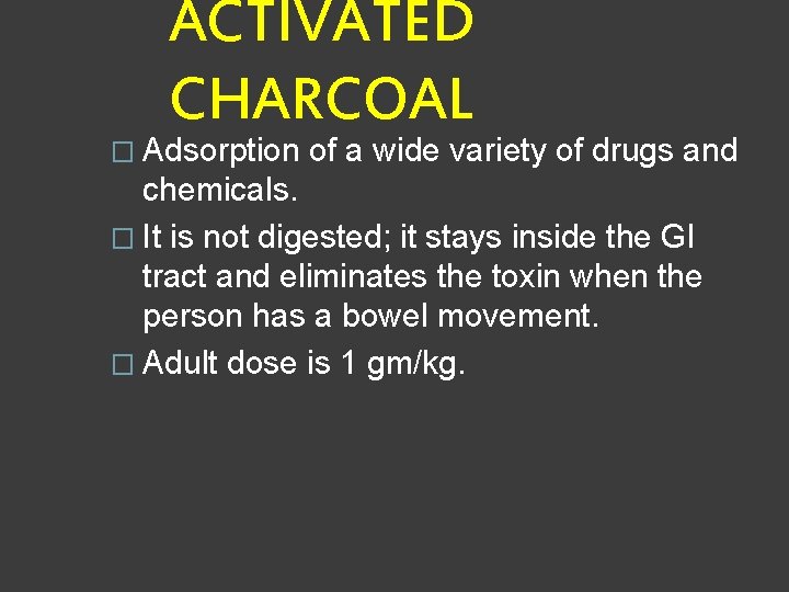 ACTIVATED CHARCOAL � Adsorption of a wide variety of drugs and chemicals. � It