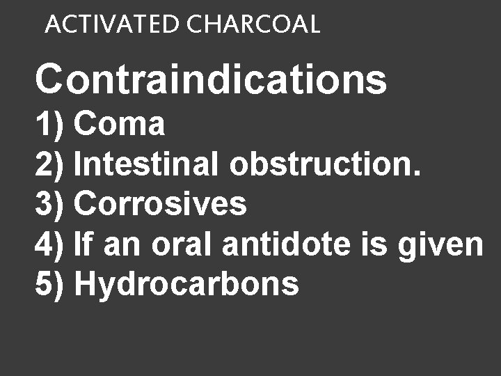 ACTIVATED CHARCOAL Contraindications 1) Coma 2) Intestinal obstruction. 3) Corrosives 4) If an oral