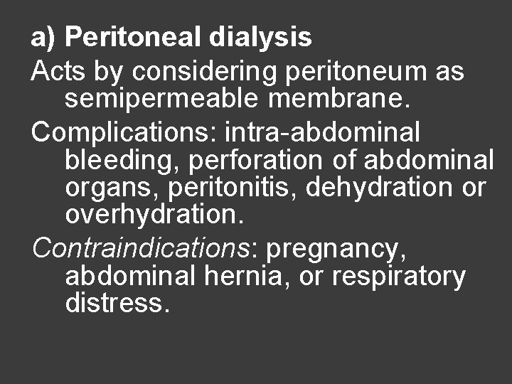 a) Peritoneal dialysis Acts by considering peritoneum as semipermeable membrane. Complications: intra-abdominal bleeding, perforation