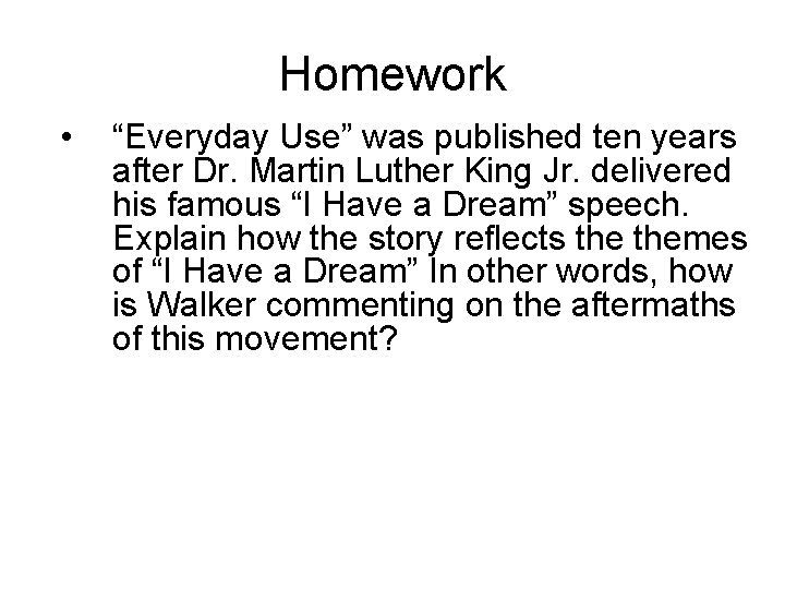 Homework • “Everyday Use” was published ten years after Dr. Martin Luther King Jr.