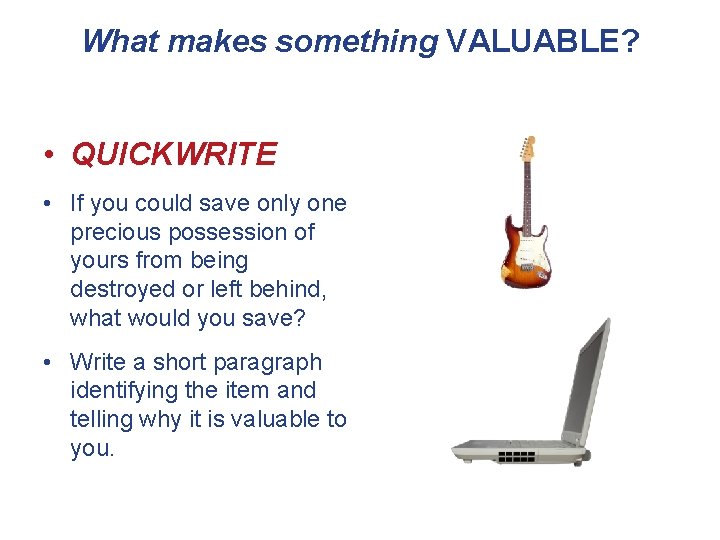 What makes something VALUABLE? • QUICKWRITE • If you could save only one precious