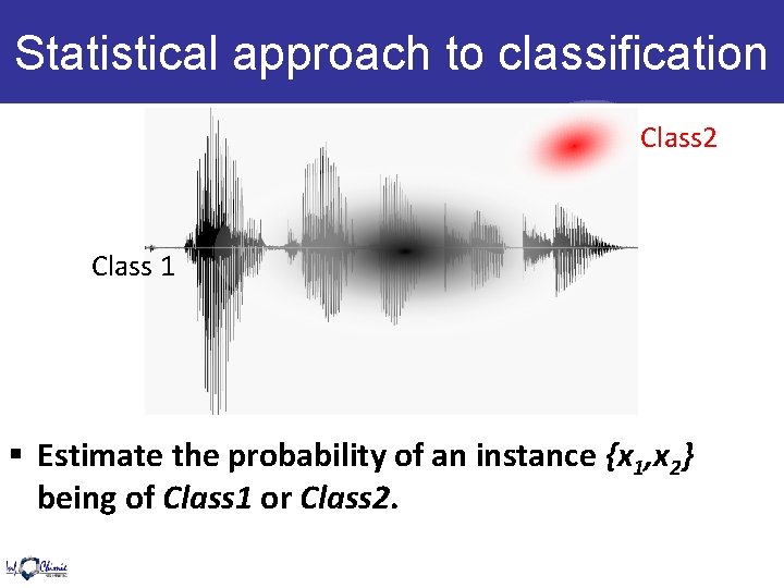 Statistical approach to classification Class 2 Class 1 § Estimate the probability of an