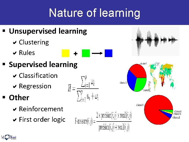 Nature of learning § Unsupervised learning Clustering Rules + § Supervised learning Classification Regression