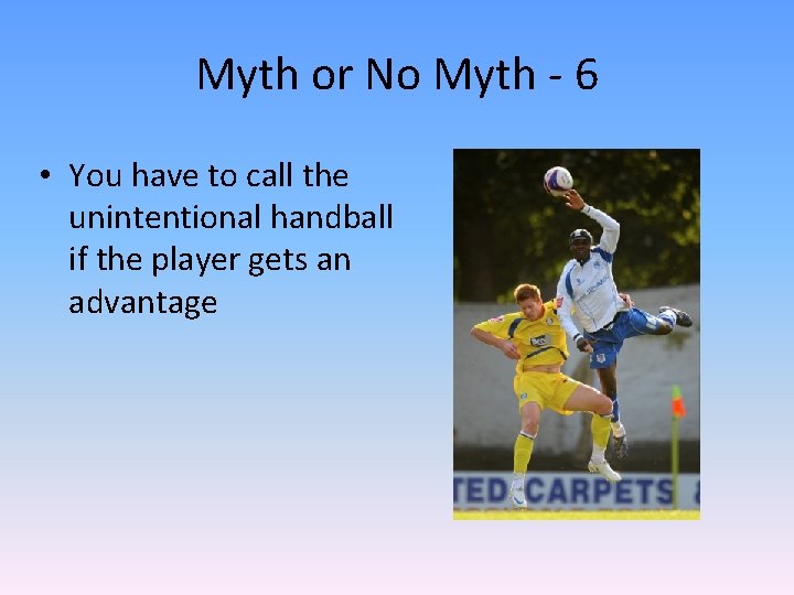 Myth or No Myth - 6 • You have to call the unintentional handball