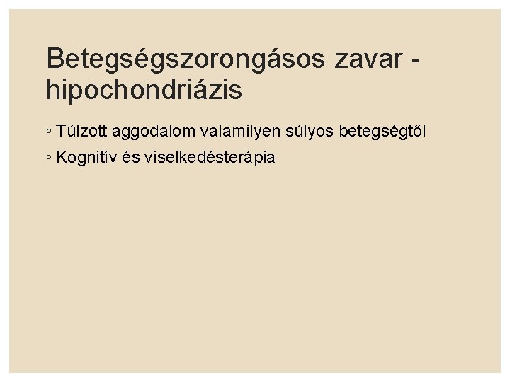 Betegségszorongásos zavar hipochondriázis ◦ Túlzott aggodalom valamilyen súlyos betegségtől ◦ Kognitív és viselkedésterápia 