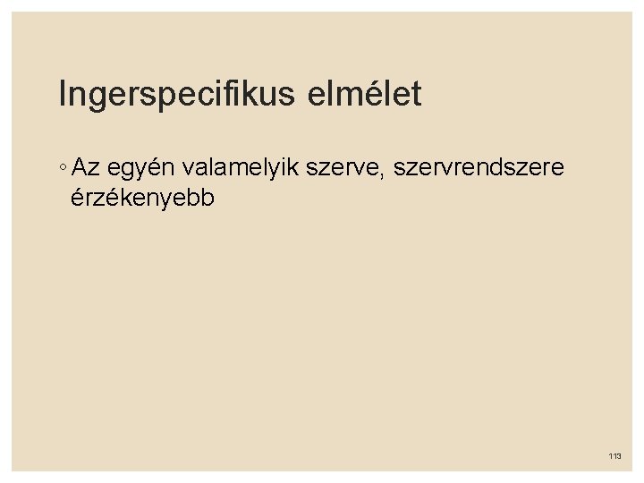 Ingerspecifikus elmélet ◦ Az egyén valamelyik szerve, szervrendszere érzékenyebb 113 