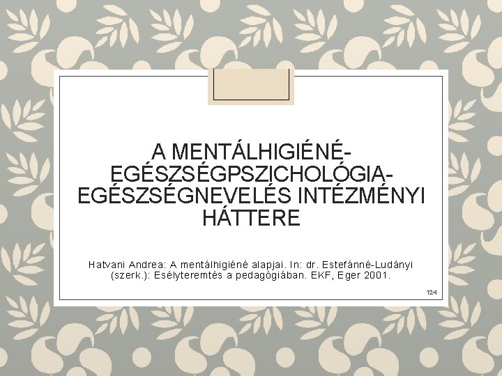 A MENTÁLHIGIÉNÉEGÉSZSÉGPSZICHOLÓGIAEGÉSZSÉGNEVELÉS INTÉZMÉNYI HÁTTERE Hatvani Andrea: A mentálhigiéné alapjai. In: dr. Estefánné-Ludányi (szerk. ):