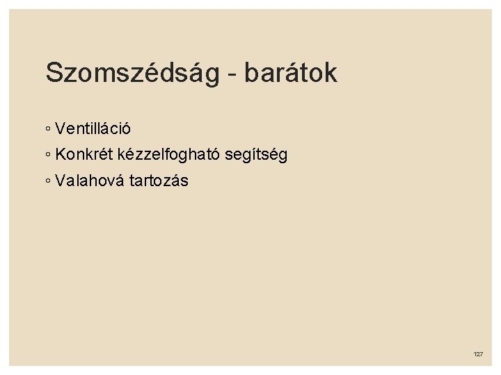 Szomszédság - barátok ◦ Ventilláció ◦ Konkrét kézzelfogható segítség ◦ Valahová tartozás 127 