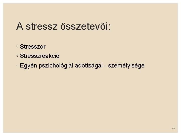 A stressz összetevői: ◦ Stresszor ◦ Stresszreakció ◦ Egyén pszichológiai adottságai - személyisége 75