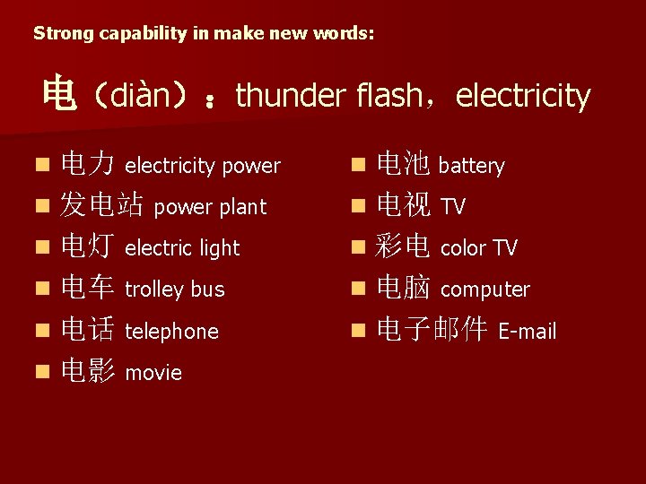 Strong capability in make new words: 电（diàn）：thunder flash，electricity n 电力 electricity power n 电池