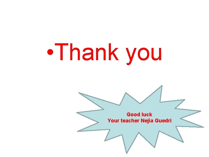  • Thank you Good luck Your teacher Nejia Guedri 