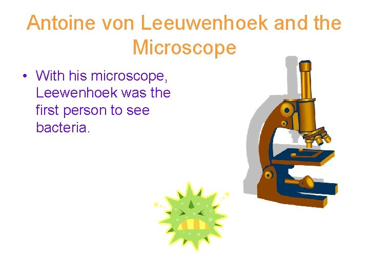 Antoine von Leeuwenhoek and the Microscope • With his microscope, Leewenhoek was the first