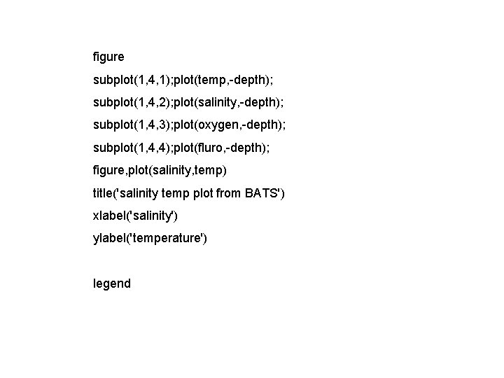 figure subplot(1, 4, 1); plot(temp, -depth); subplot(1, 4, 2); plot(salinity, -depth); subplot(1, 4, 3);