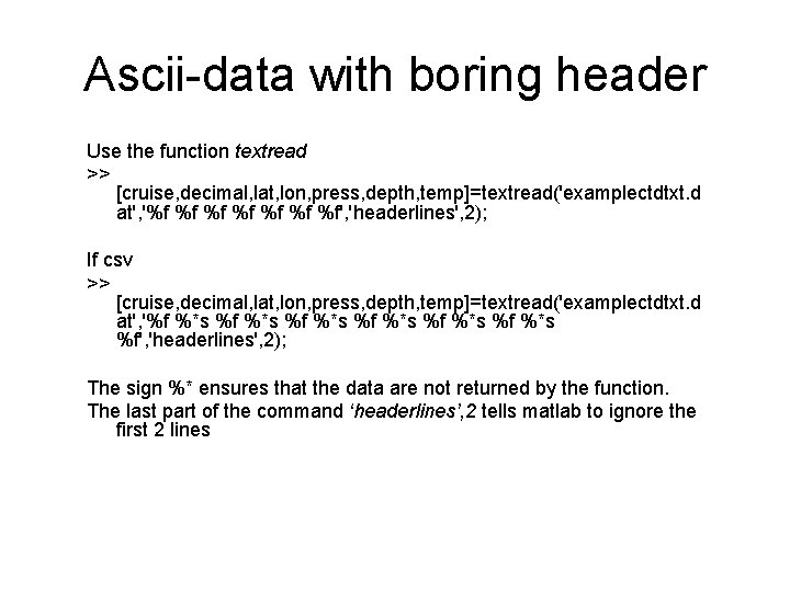 Ascii-data with boring header Use the function textread >> [cruise, decimal, lat, lon, press,