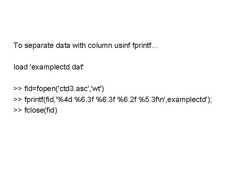 To separate data with column usinf fprintf… load 'examplectd. dat' >> fid=fopen('ctd 3. asc',