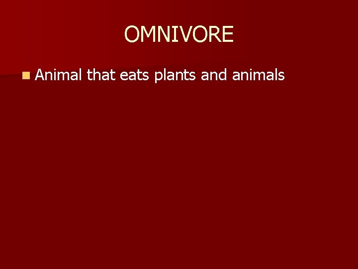 OMNIVORE n Animal that eats plants and animals 