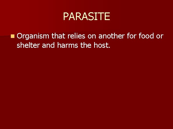 PARASITE n Organism that relies on another food or shelter and harms the host.