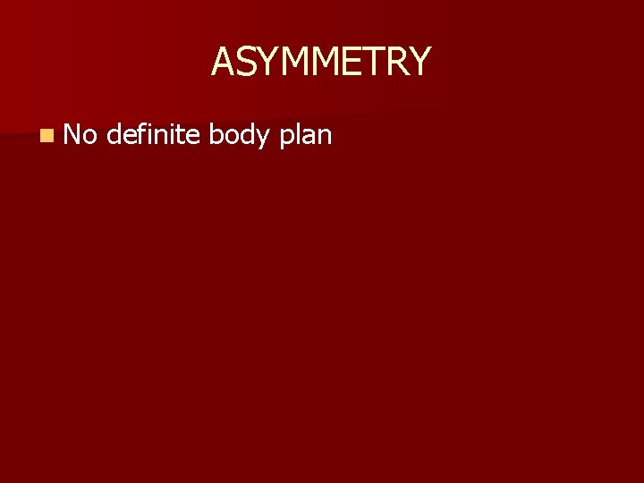 ASYMMETRY n No definite body plan 