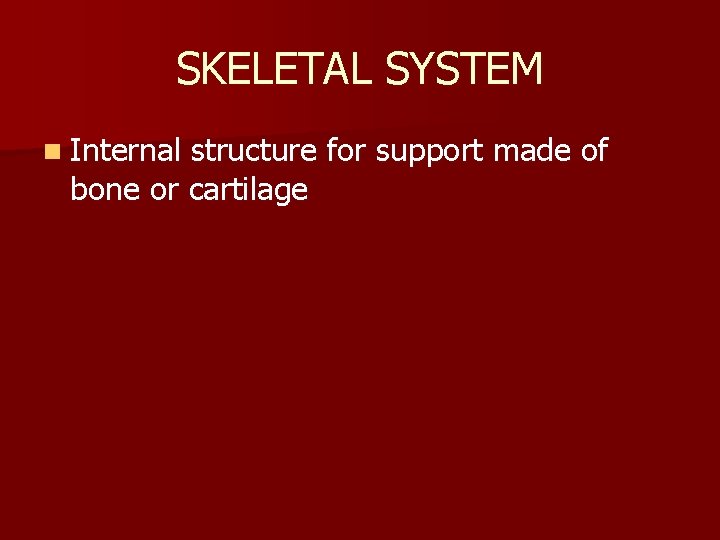 SKELETAL SYSTEM n Internal structure for support made of bone or cartilage 