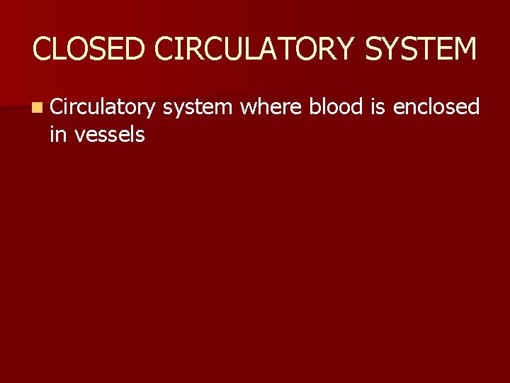 CLOSED CIRCULATORY SYSTEM n Circulatory in vessels system where blood is enclosed 