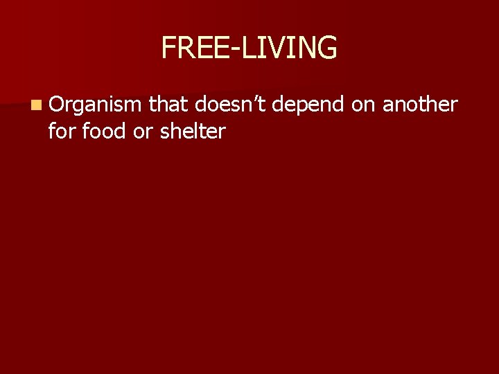 FREE-LIVING n Organism that doesn’t depend on another food or shelter 