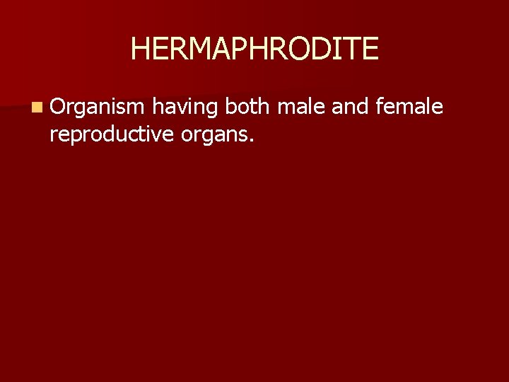 HERMAPHRODITE n Organism having both male and female reproductive organs. 