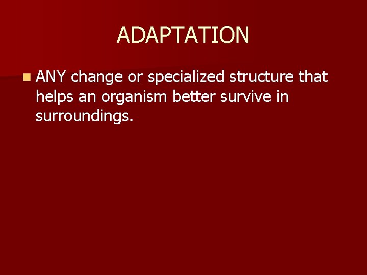 ADAPTATION n ANY change or specialized structure that helps an organism better survive in
