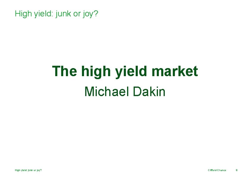 High yield: junk or joy? The high yield market Michael Dakin High yield: junk