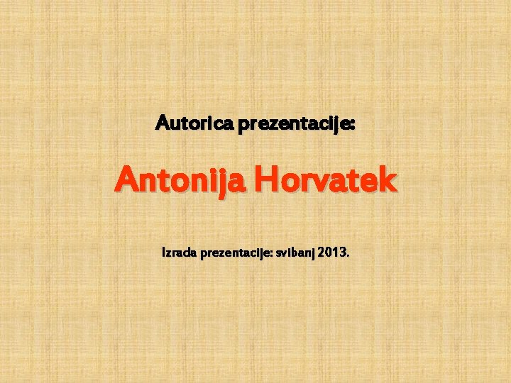 Autorica prezentacije: Antonija Horvatek Izrada prezentacije: svibanj 2013. 