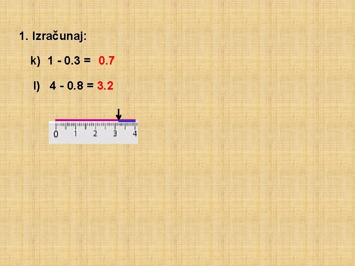 1. Izračunaj: k) 1 - 0. 3 = 0. 7 l) 4 - 0.