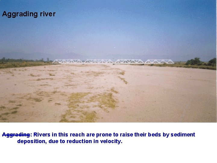 Aggrading river Aggrading: Rivers in this reach are prone to raise their beds by