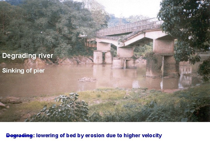 Degrading river Sinking of pier Degrading: lowering of bed by erosion due to higher