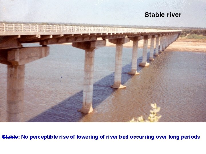 Stable river Stable: No perceptible rise of lowering of river bed occurring over long