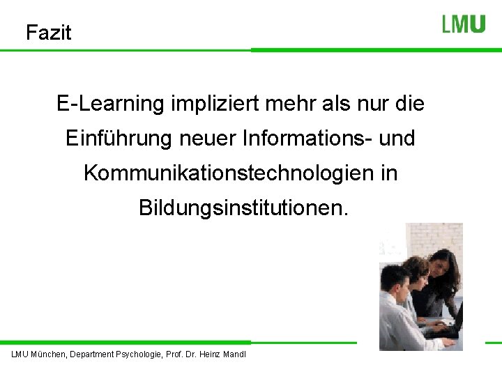 Fazit E-Learning impliziert mehr als nur die Einführung neuer Informations- und Kommunikationstechnologien in Bildungsinstitutionen.