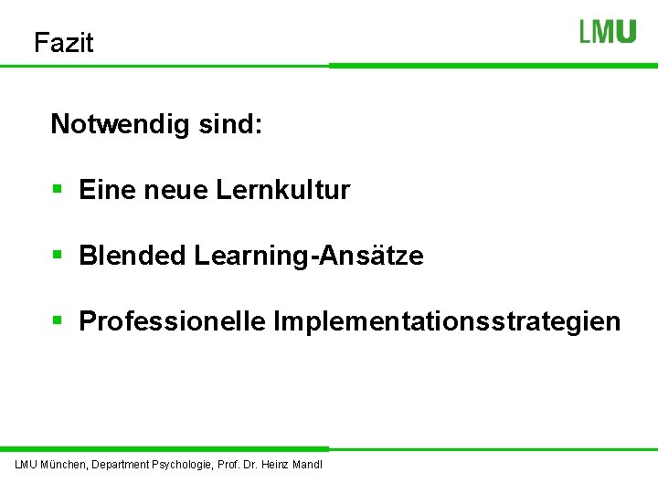 Fazit Notwendig sind: § Eine neue Lernkultur § Blended Learning-Ansätze § Professionelle Implementationsstrategien LMU