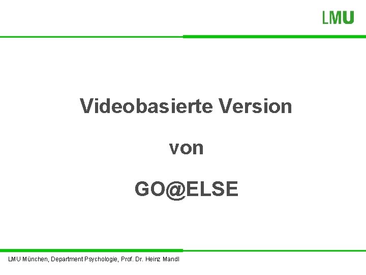 Videobasierte Version von GO@ELSE LMU München, Department Psychologie, Prof. Dr. Heinz Mandl 