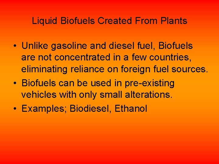 Liquid Biofuels Created From Plants • Unlike gasoline and diesel fuel, Biofuels are not