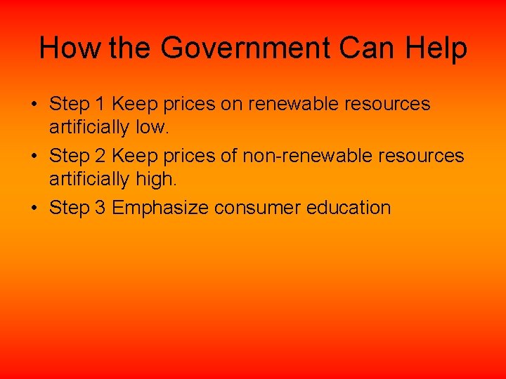 How the Government Can Help • Step 1 Keep prices on renewable resources artificially