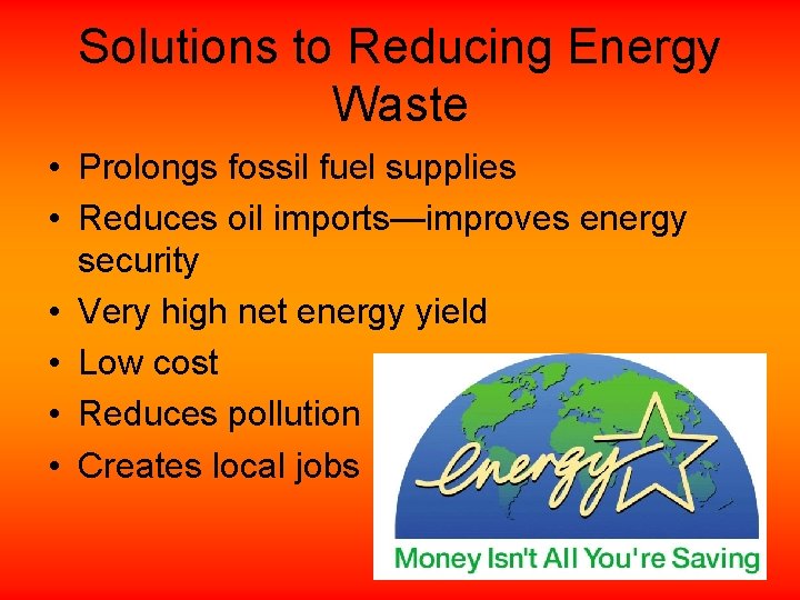 Solutions to Reducing Energy Waste • Prolongs fossil fuel supplies • Reduces oil imports—improves