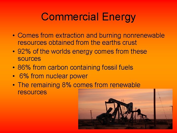 Commercial Energy • Comes from extraction and burning nonrenewable resources obtained from the earths