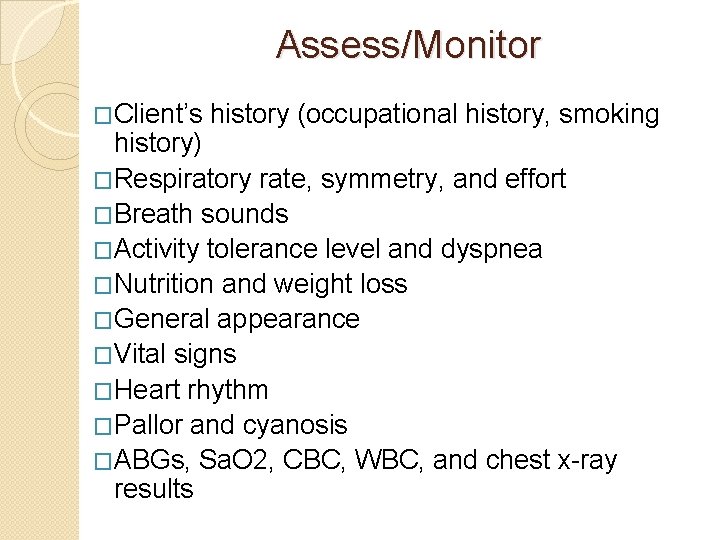 Assess/Monitor �Client’s history (occupational history, smoking history) �Respiratory rate, symmetry, and effort �Breath sounds