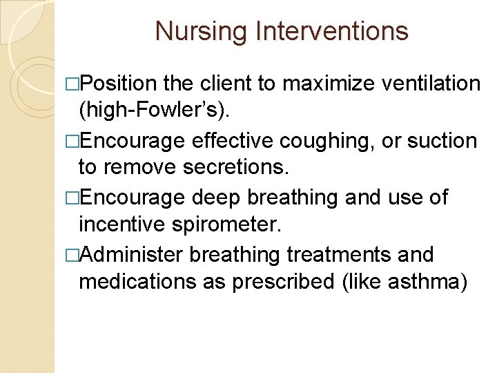 Nursing Interventions �Position the client to maximize ventilation (high-Fowler’s). �Encourage effective coughing, or suction