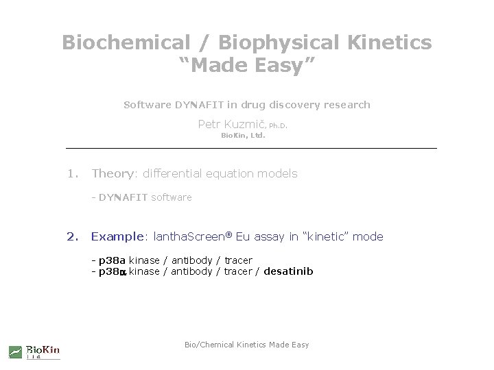 Biochemical / Biophysical Kinetics “Made Easy” Software DYNAFIT in drug discovery research Petr Kuzmič, Biochemical / Biophysical Kinetics “Made Easy” Software DYNAFIT in drug discovery research Petr Kuzmič,