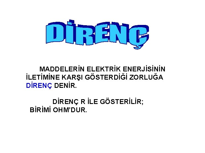 MADDELERİN ELEKTRİK ENERJİSİNİN İLETİMİNE KARŞI GÖSTERDİĞİ ZORLUĞA DİRENÇ DENİR. DİRENÇ R İLE GÖSTERİLİR; BİRİMİ