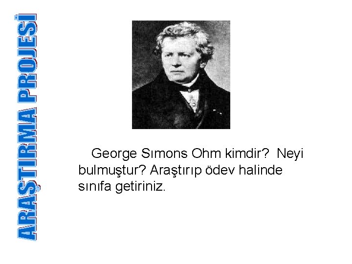 George Sımons Ohm kimdir? Neyi bulmuştur? Araştırıp ödev halinde sınıfa getiriniz. 