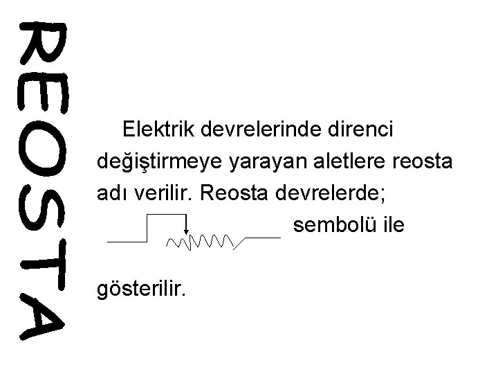 Elektrik devrelerinde direnci değiştirmeye yarayan aletlere reosta adı verilir. Reosta devrelerde; sembolü ile gösterilir.